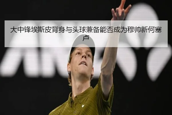 大中锋埃斯皮背身与头球兼备能否成为穆帅新何塞卢