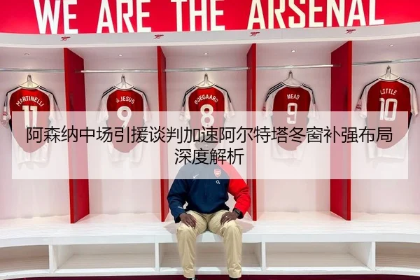 阿森纳中场引援谈判加速阿尔特塔冬窗补强布局深度解析